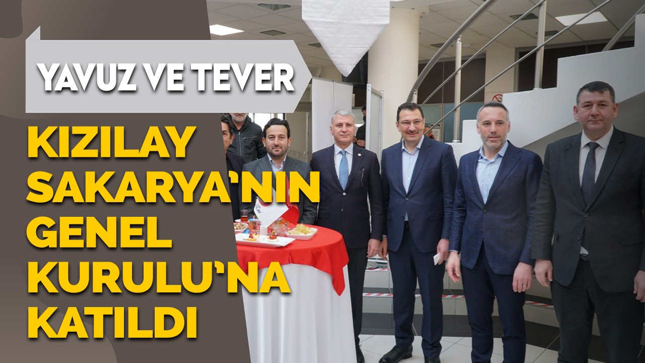 Yavuz ve Tever Kızılay Sakarya’nın Olağan Genel Kurulu’na katıldı