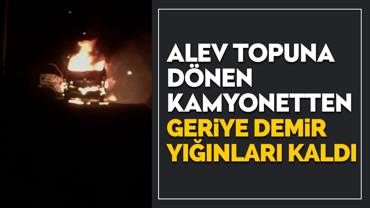 Alev topuna dönen kamyonetten geriye demir yığınları kaldı