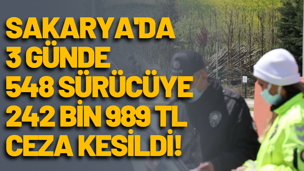 Sakarya'da 3 günde 548 sürücüye 242 bin 989 TL ceza kesildi