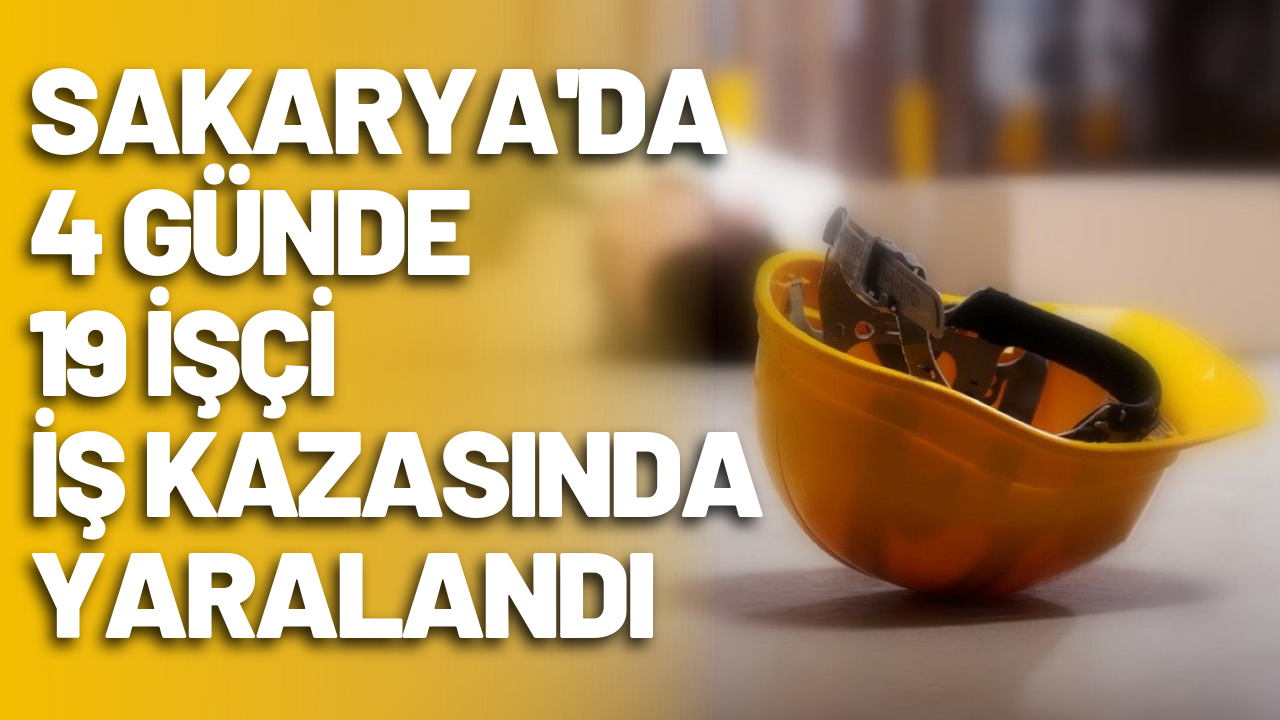 Sakarya'da 4 günde 19 işçi iş kazasında yaralandı