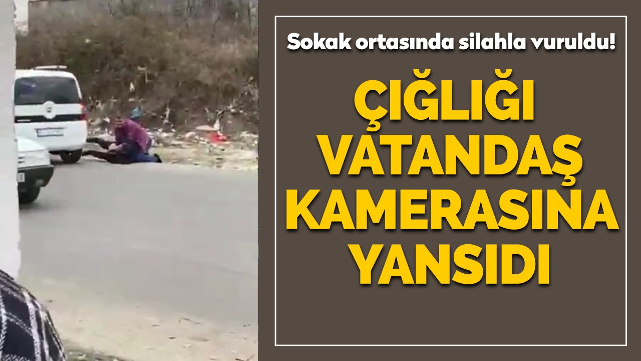 Sokak ortasında silahla vuruldu, çığlığı vatandaş kamerasına yansıdı