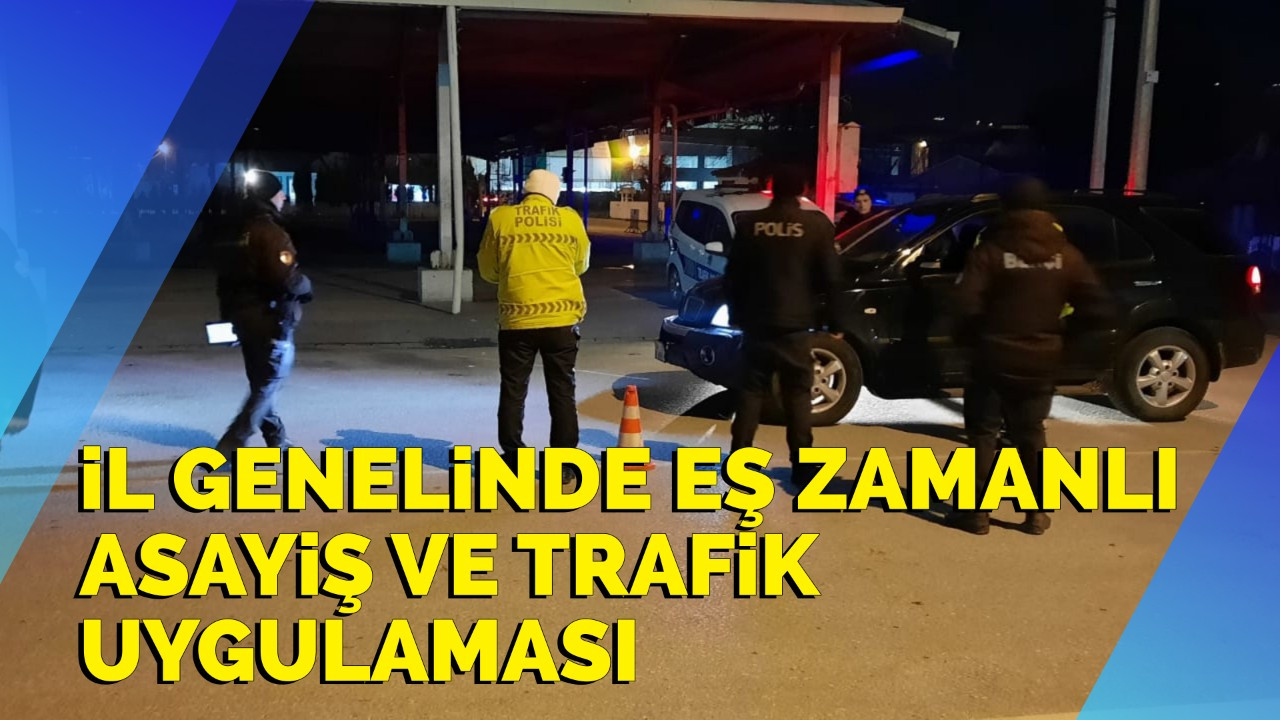 İl genelinde eş zamanlı asayiş ve trafik uygulaması