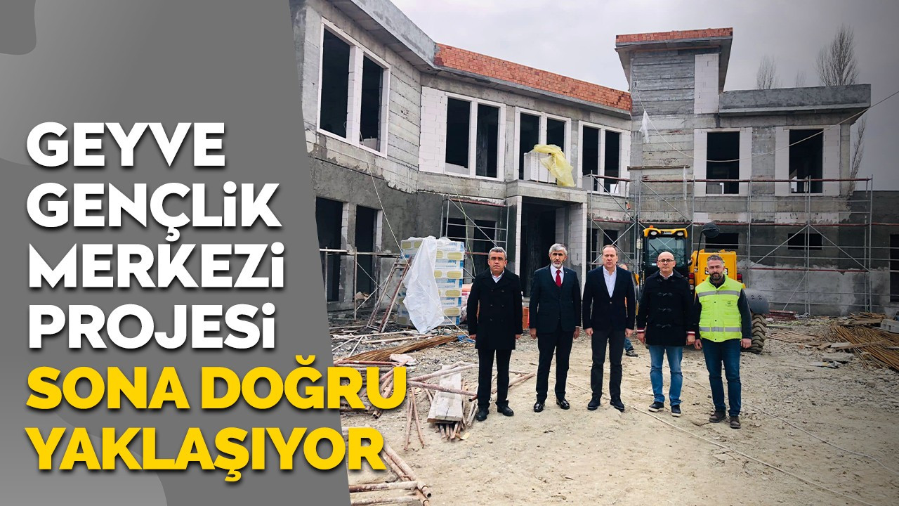 Geyve Gençlik Merkezi Projesi sona doğru yaklaşıyor