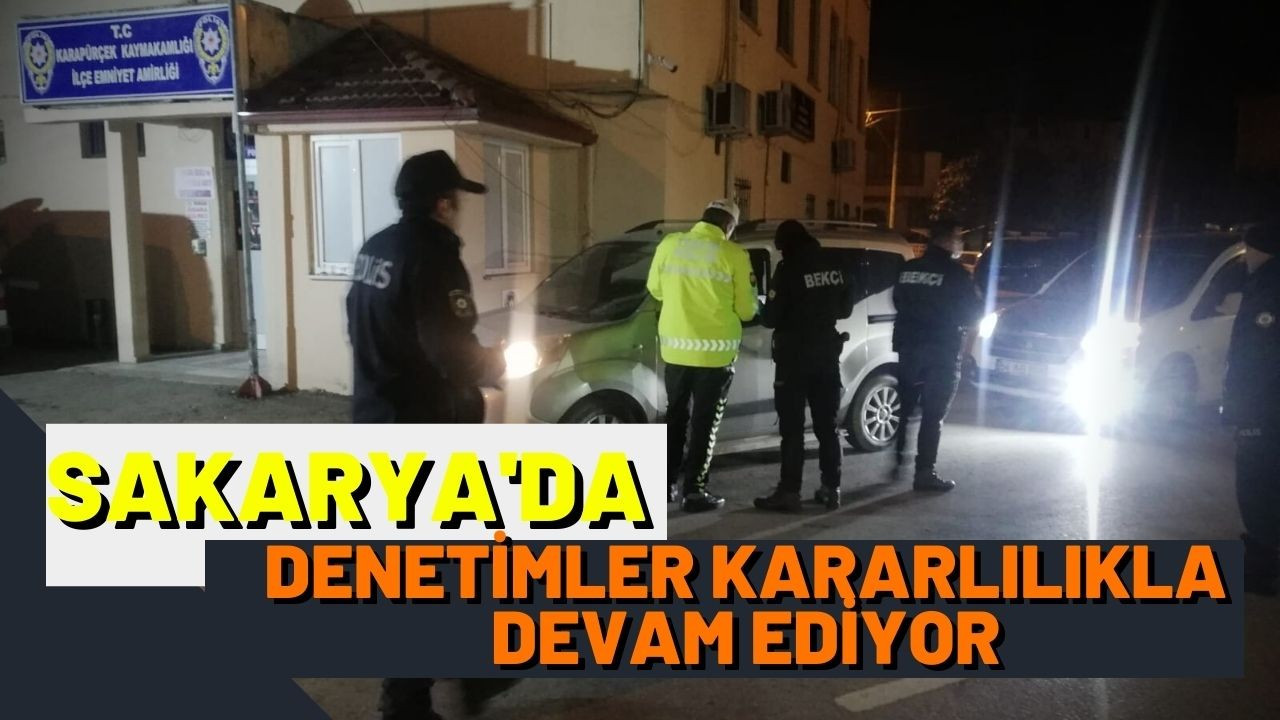 Denetimler kararlılıkla devam ediyor