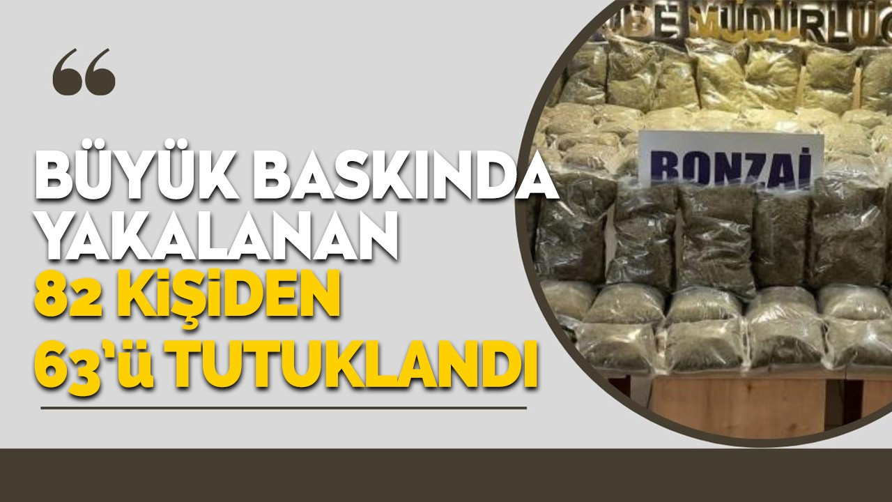 Büyük baskında yakalanan 82 şüpheliden 63’ü tutuklandı