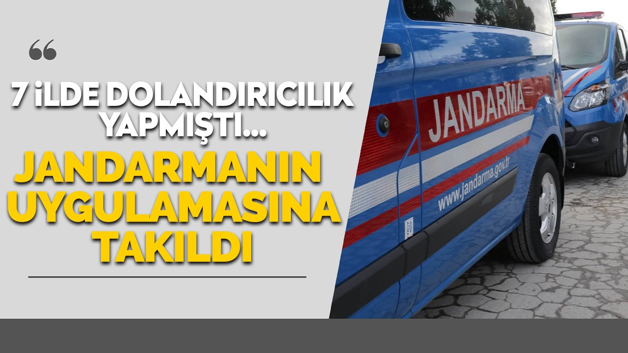 7 ilde dolandırıcılık yapmıştı… Jandarmanın uygulamasına takıldı…