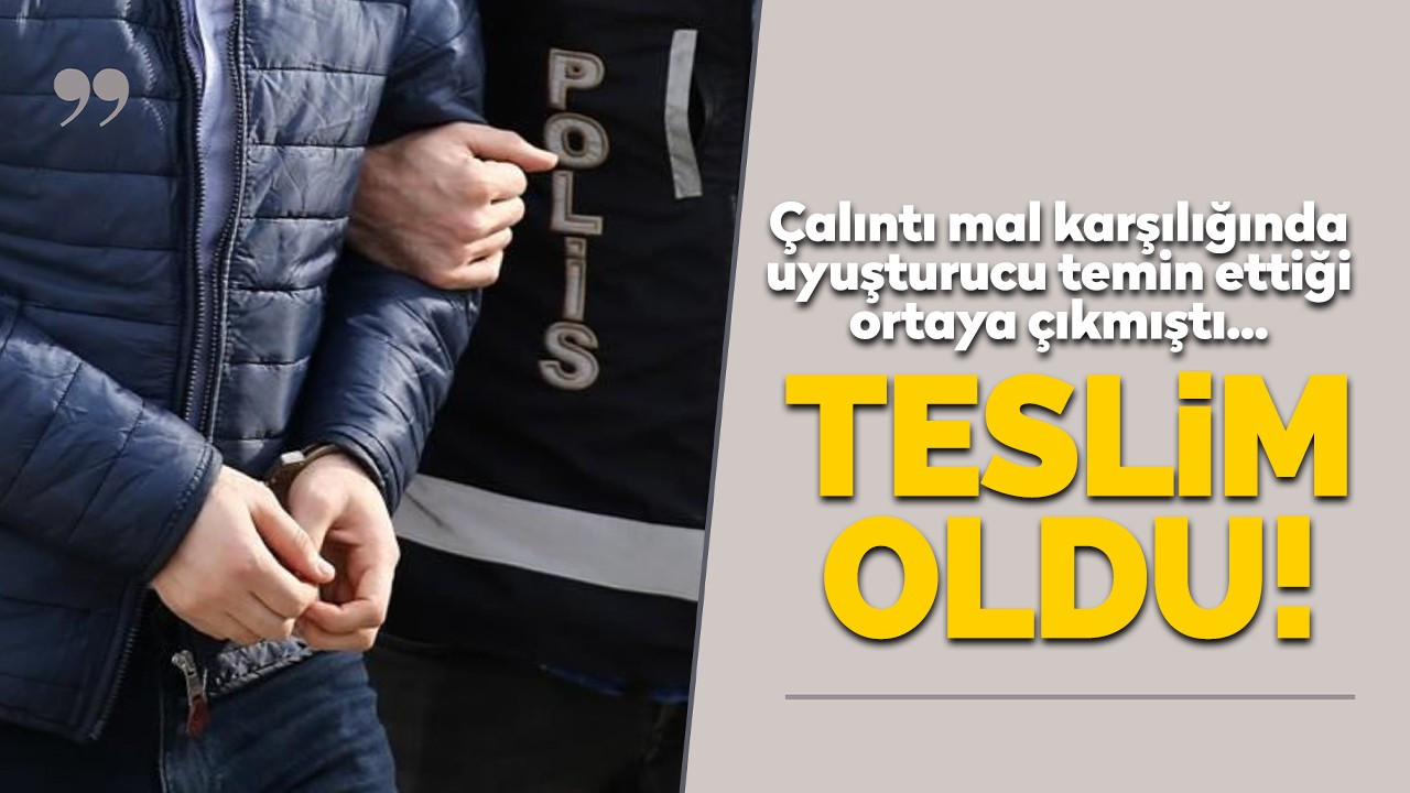 Çalıntı mal karşılığında uyuşturucu temin ettiği ortaya çıkmıştı, teslim oldu