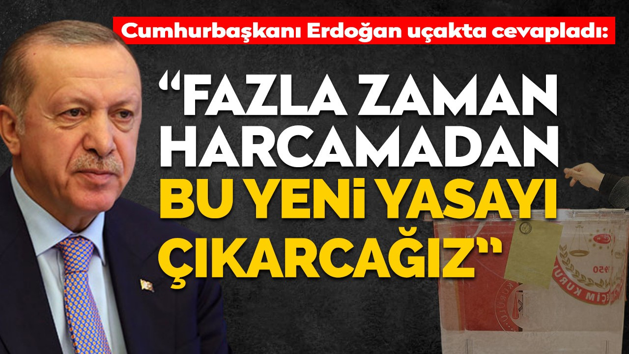 Cumhurbaşkanı Erdoğan “Fazla zaman harcamadan bu yeni yasayı çıkaracağız”