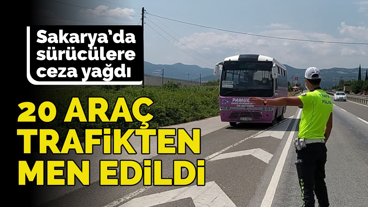 Sakarya’da sürücülere ceza yağdı: 20 araç trafikten men edildi