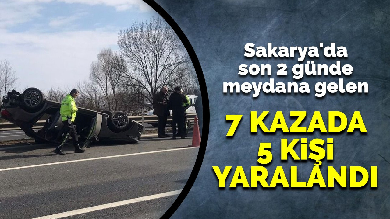 Sakarya'da son 2 günde meydana gelen 7 kazada 5 kişi yaralandı