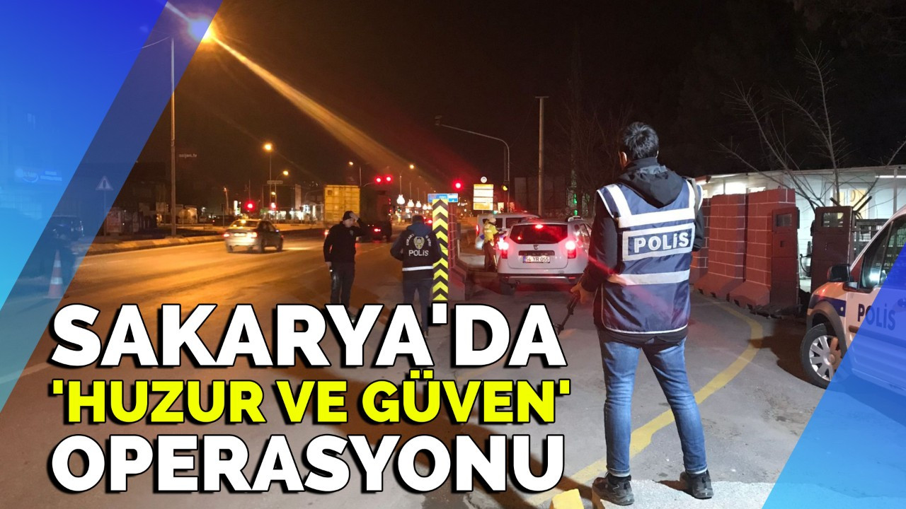 Sakarya'da 'Huzur ve Güven' operasyonu