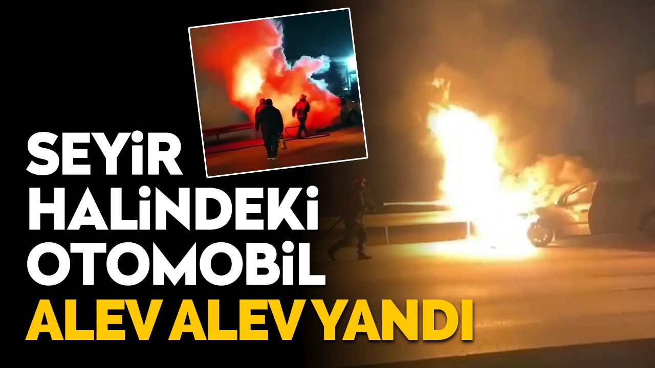 Seyir halindeki otomobil alev alev yandı