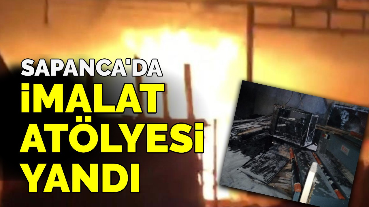 Sapanca'da imalat atölyesi yandı