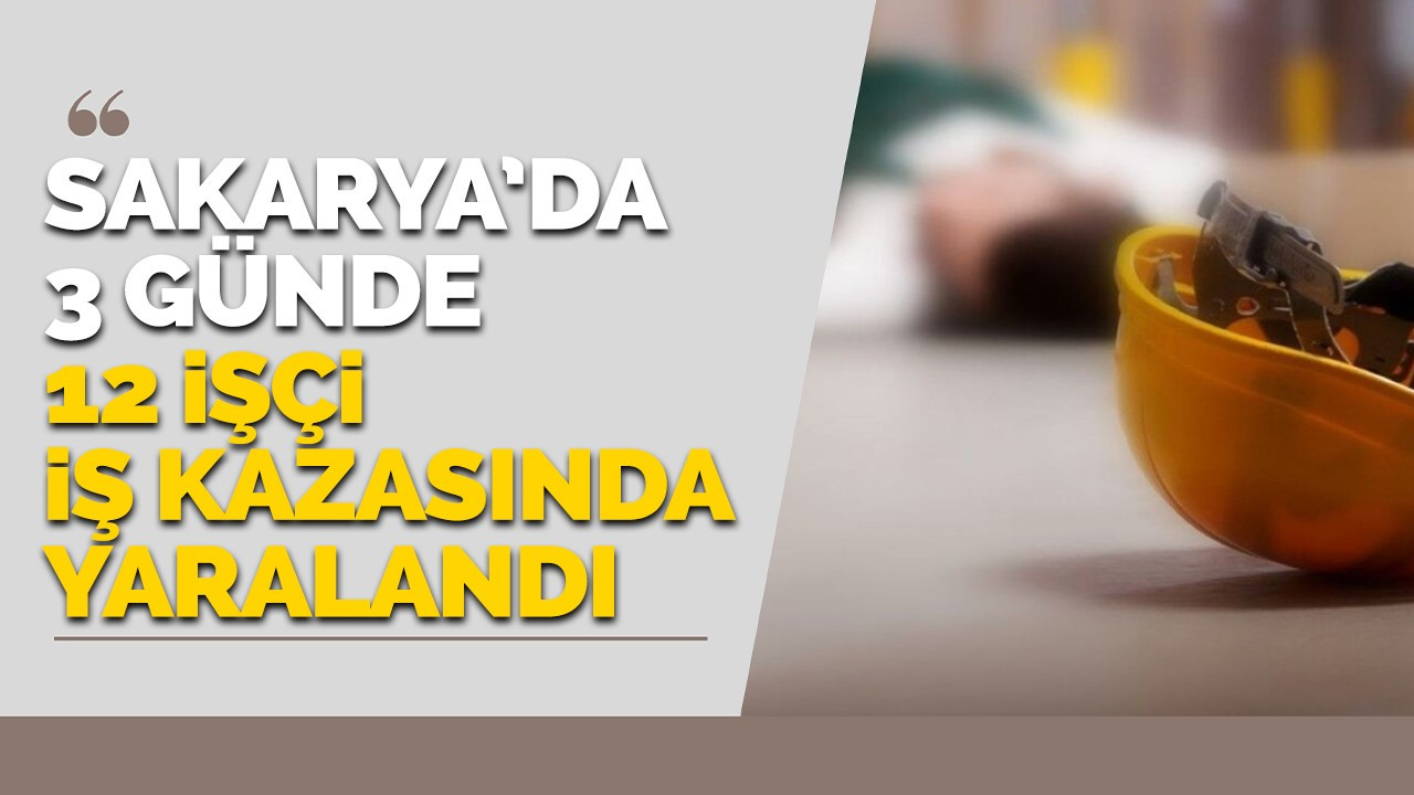 Sakarya'da üç günde 12 işçi iş kazasında yaralandı