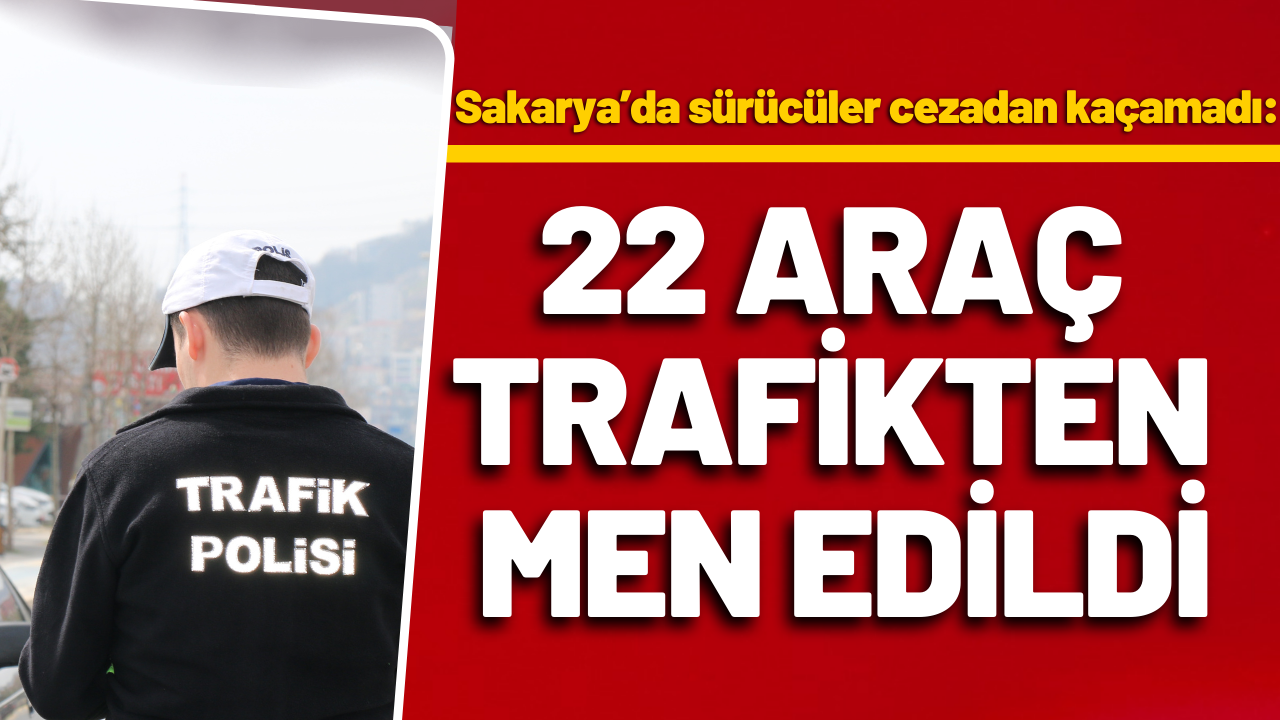 Sakarya’da sürücüler cezadan kaçamadı: 22 araç trafikten men edildi