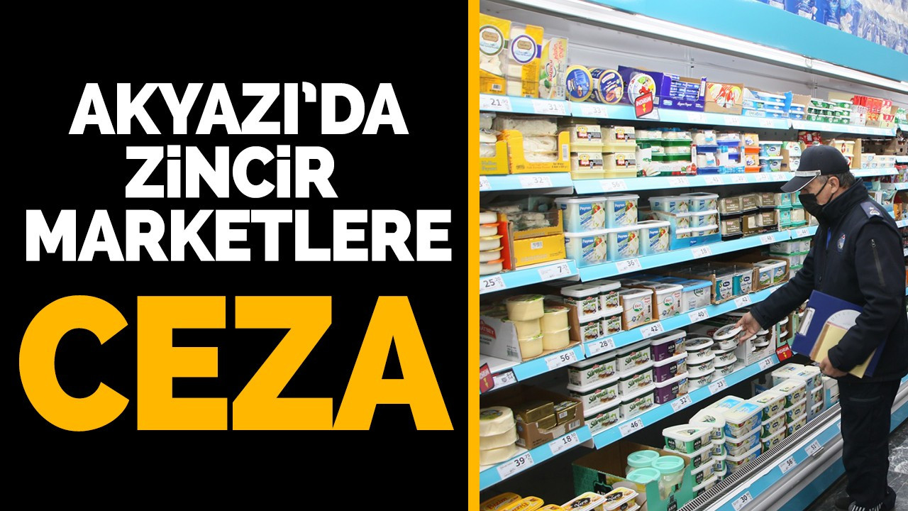 Akyazı’da zincir marketlere ceza