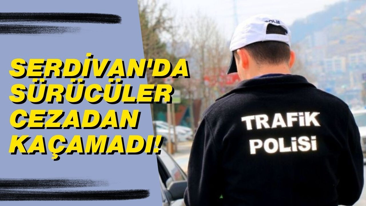 Serdivan'da sürücüler cezadan kaçamadı!