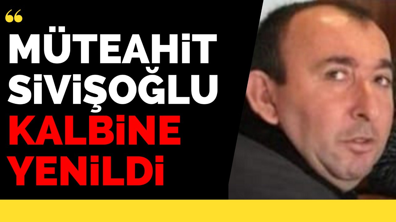 Müteahit Sivişoğlu kalbine yenildi