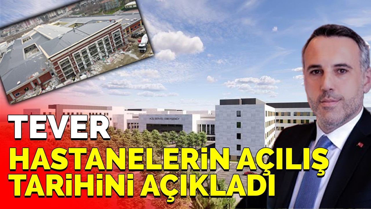 Tever hastanelerin açılış tarihini açıkladı