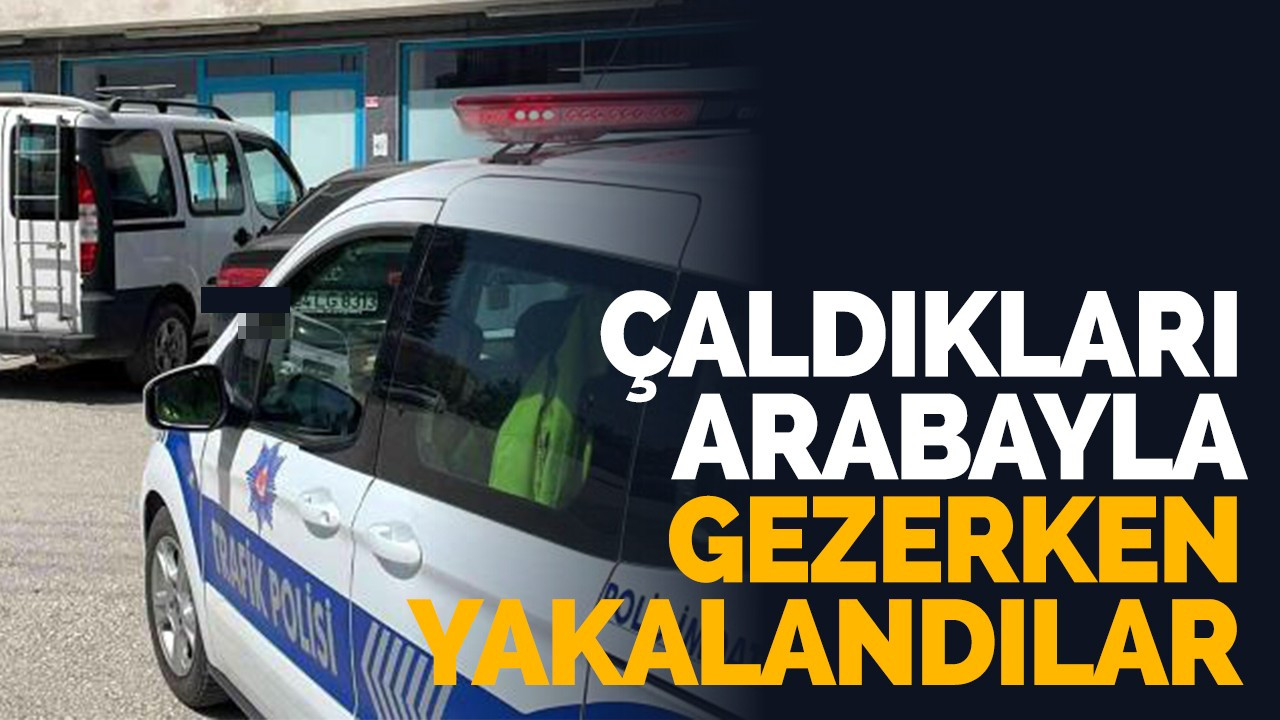 Çaldıkları arabayla gezerken yakalandılar