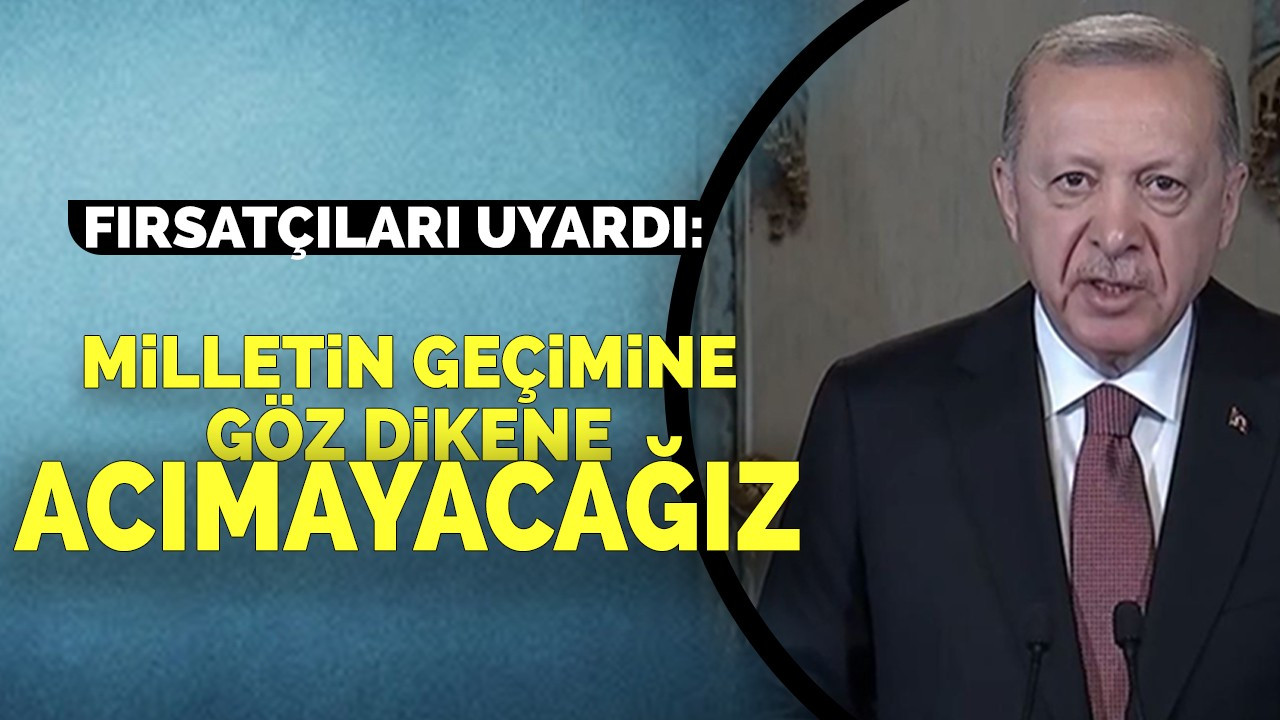 FIRSATÇILARI UYARDI: MİLLETİN GEÇİMİNE GÖZ DİKENE ACIMAYACAĞIZ