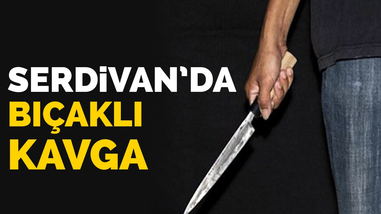 Serdivan'da bıçaklı kavga