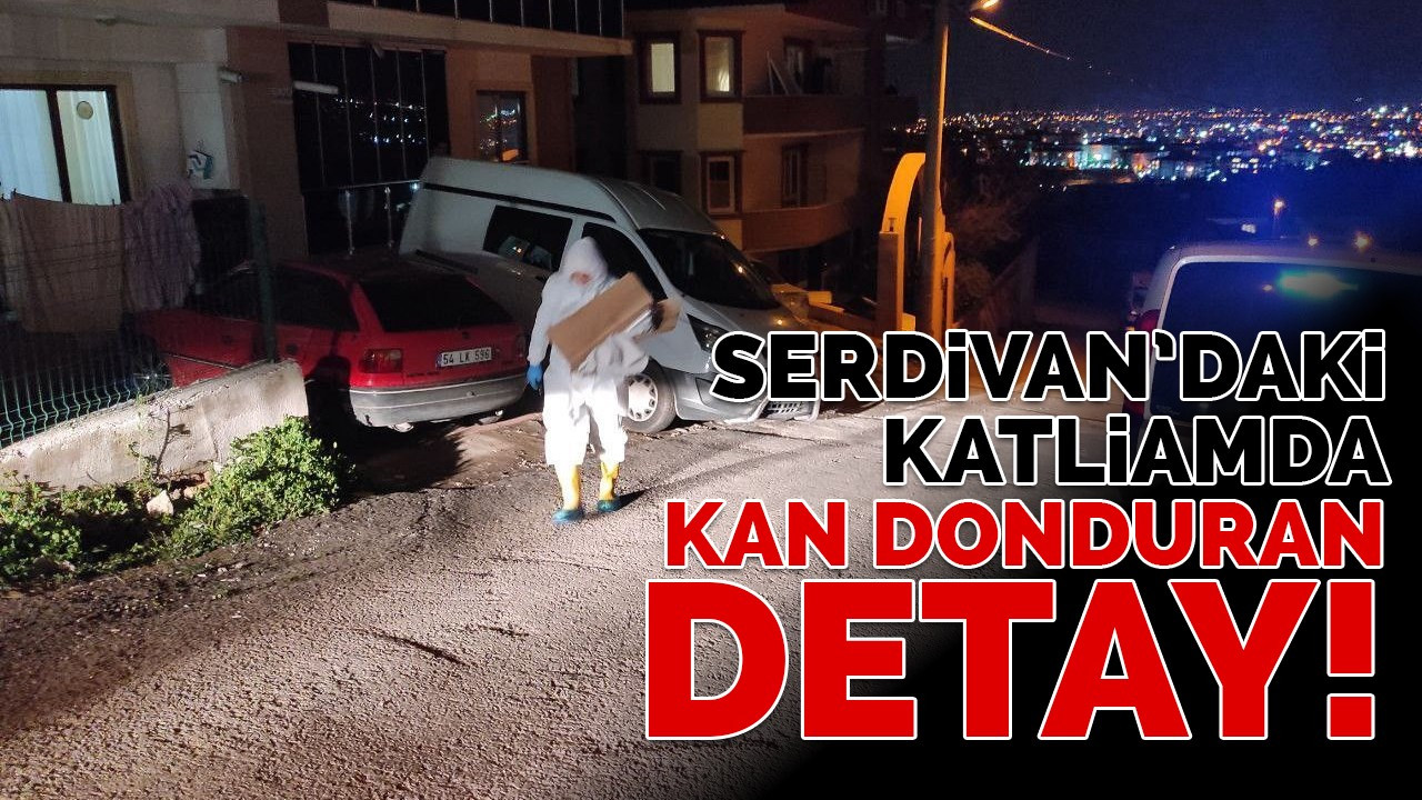 Serdivan’daki katliamda kan donduran detay!