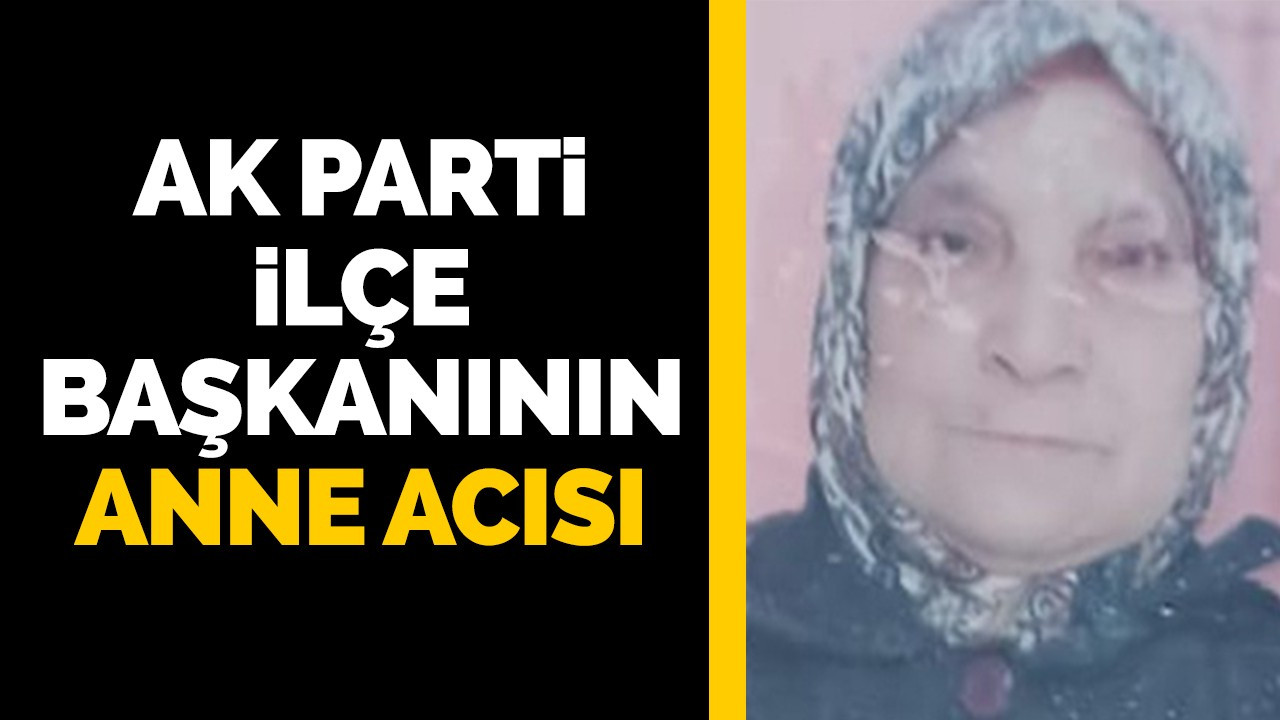 AK Parti ilçe başkanının anne acısı