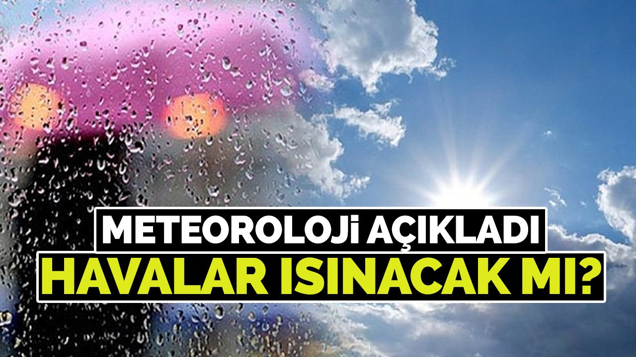 Meteoroloji açıkladı havalar ısınacak mı?