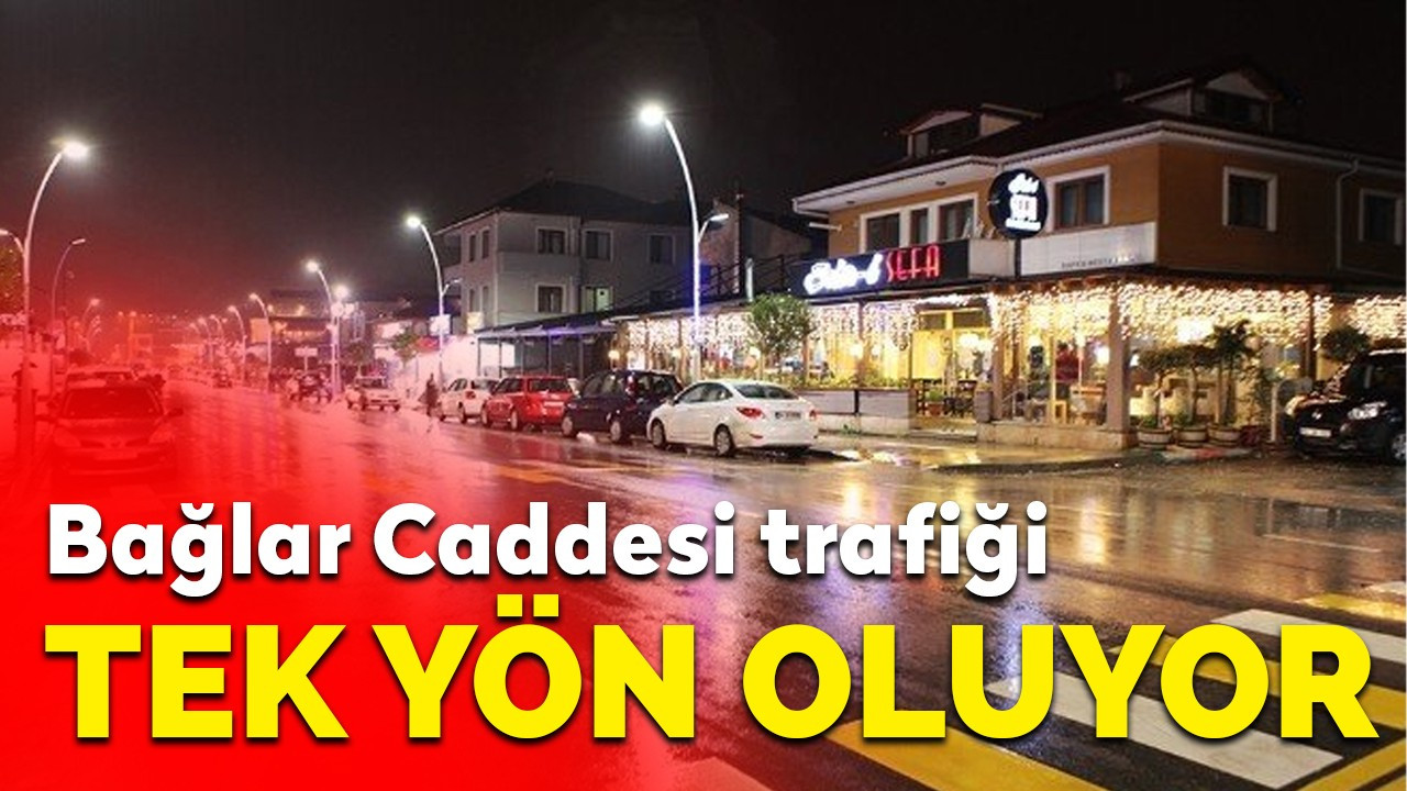 Bağlar Caddesi trafiği tek yön oluyor