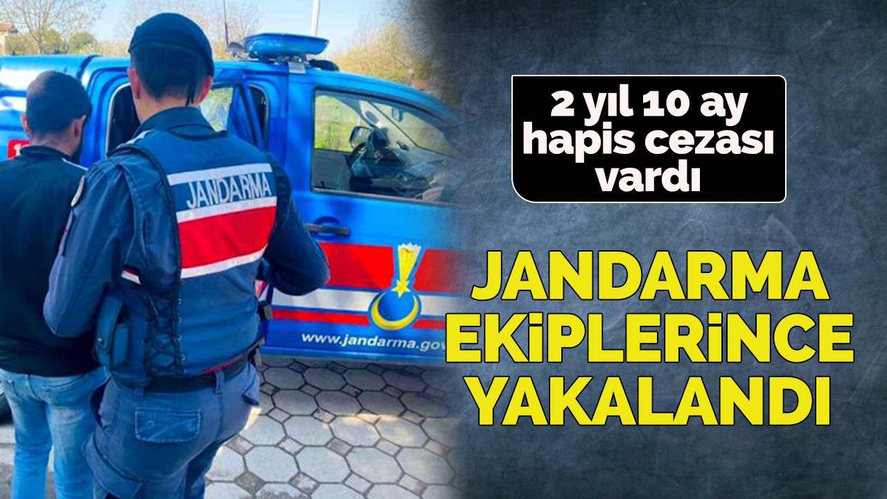 2 yıl 10 ay hapis cezası vardı jandarma ekiplerince yakalandı