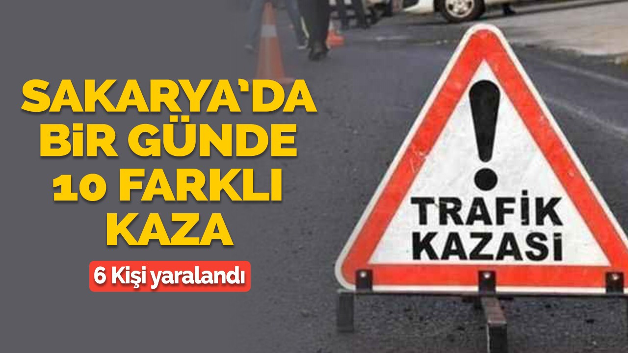 Sakarya'da bir günde 10 farklı kaza