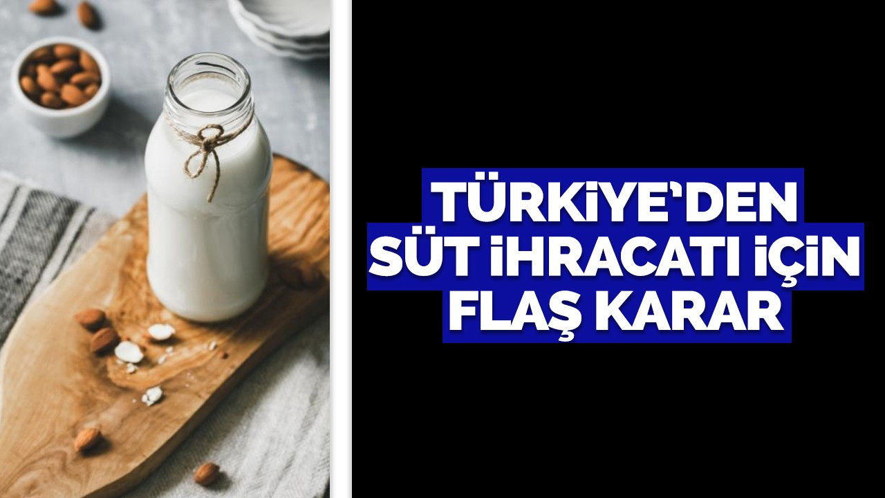 Türkiye'den süt ihracatı için flaş karar