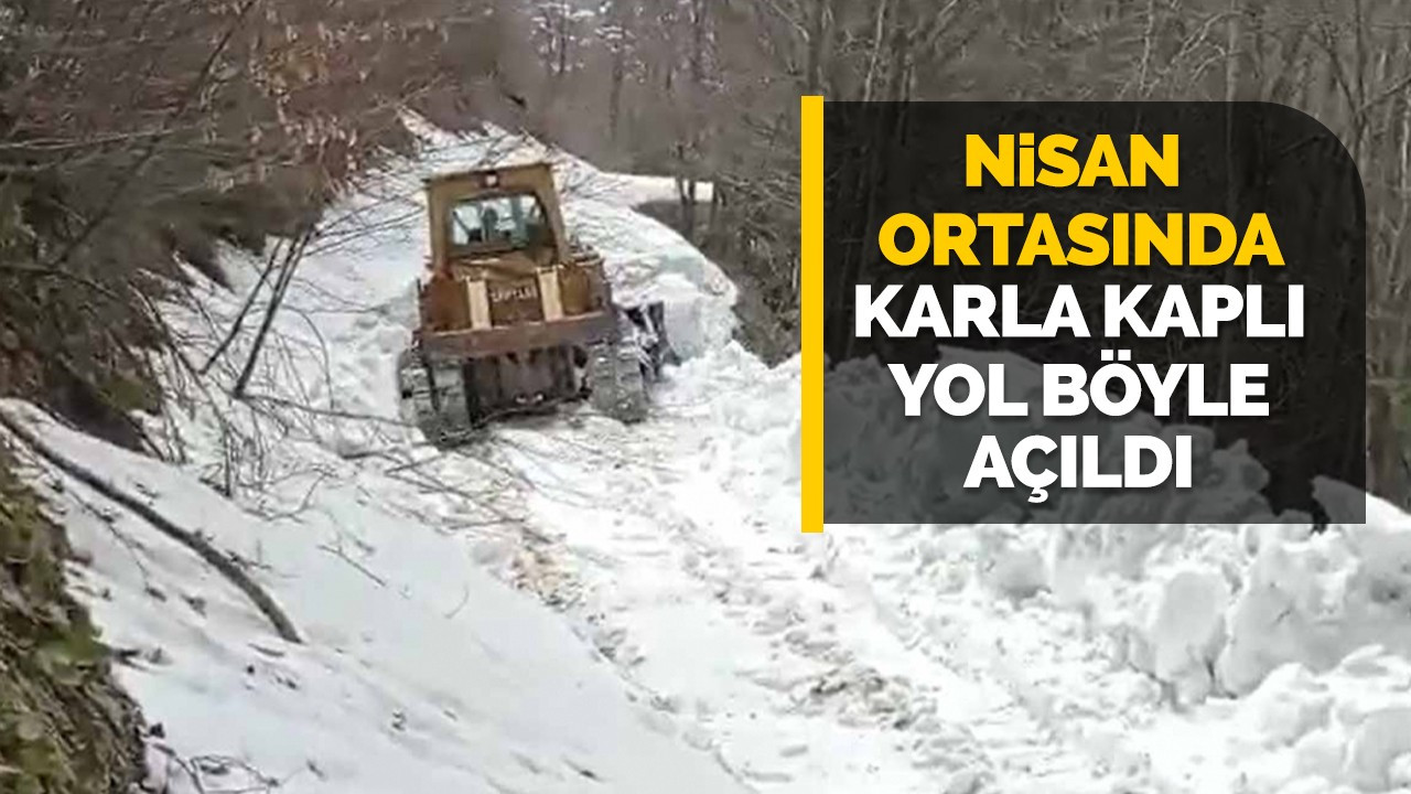 Nisan ortasında karla kaplı yol böyle açıldı