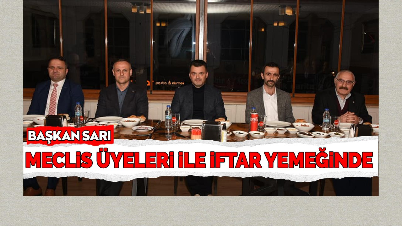 Başkan Sarı, Meclis Üyeleri ile İftar Yemeğinde