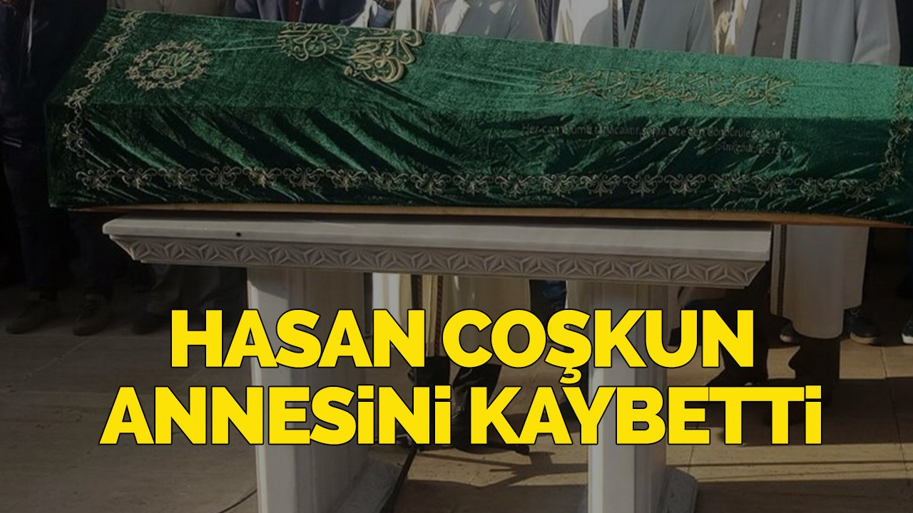 Hasan Coşkun annesini kaybetti