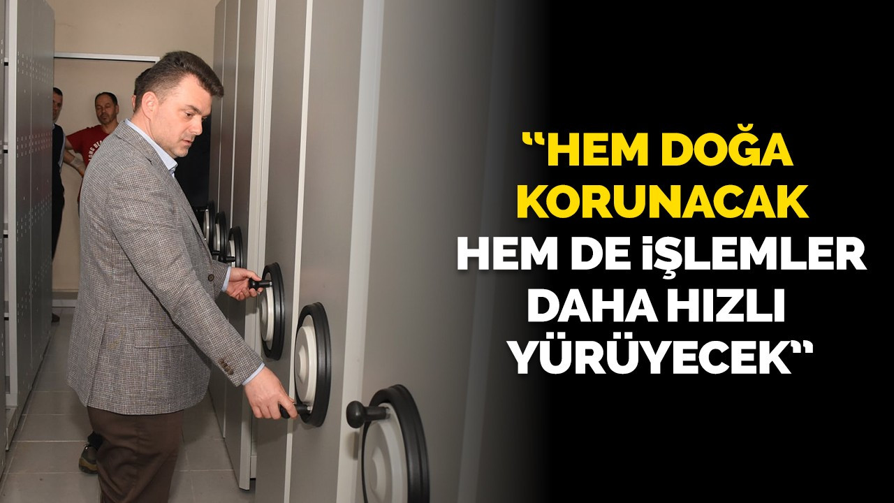 “Hem Doğa Korunacak Hem de İşlemler Daha Hızlı Yürüyecek”