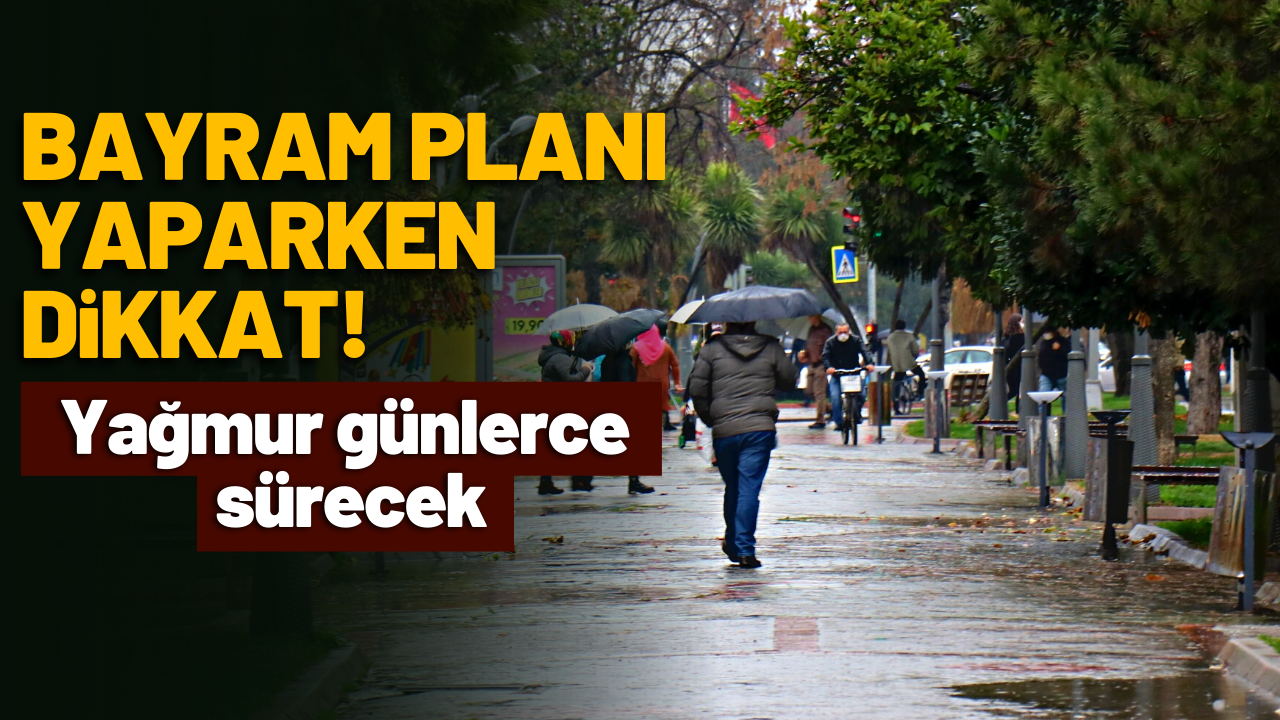 Bayram planı yaparken dikkat! Yağmur günlerce sürecek