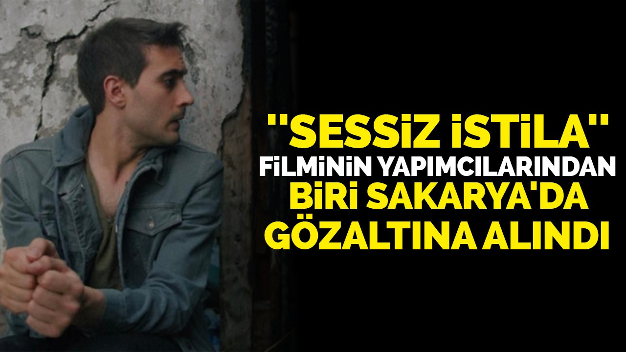 ''Sessiz istila'' filminin yapımcılarından bir kişi Sakarya'da gözaltına alındı