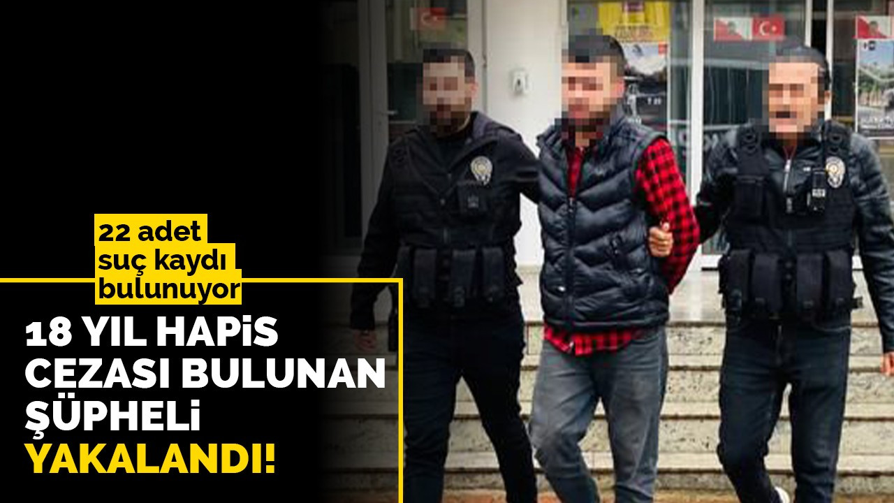 18 yıl hapis cezası bulunan şüpheli yakalandı