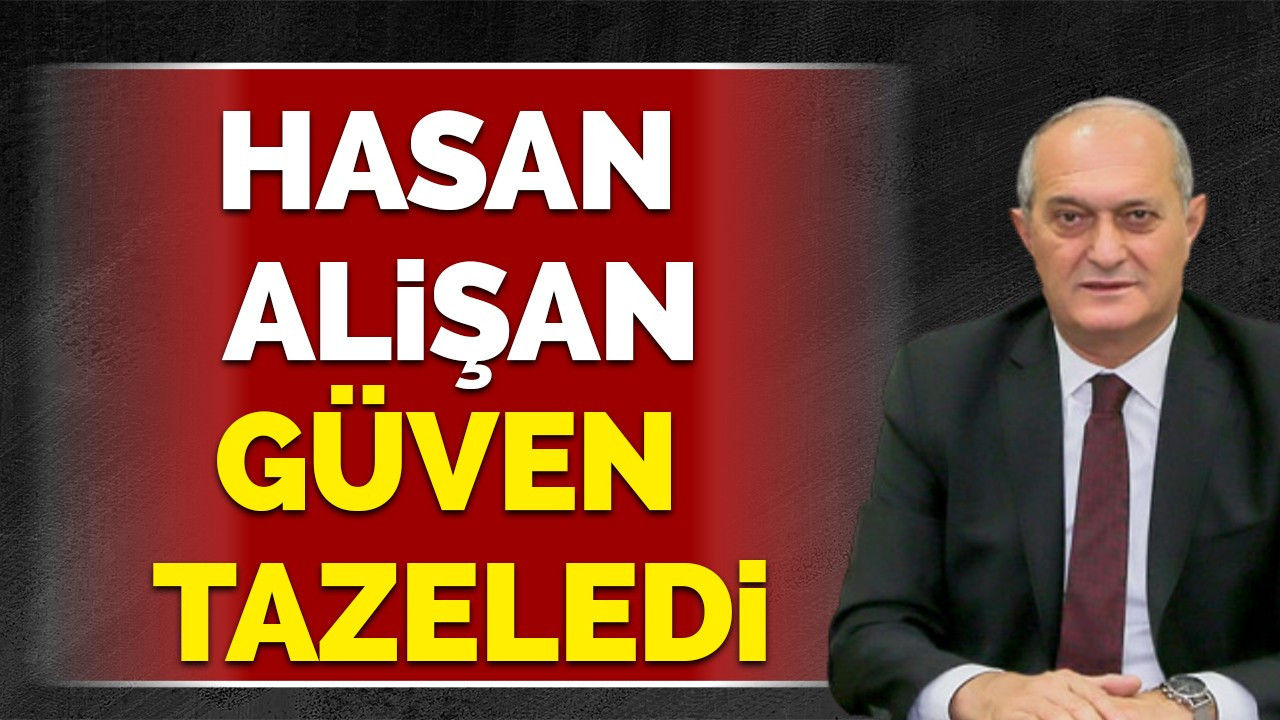 Hasan Alişan güven tazeledi