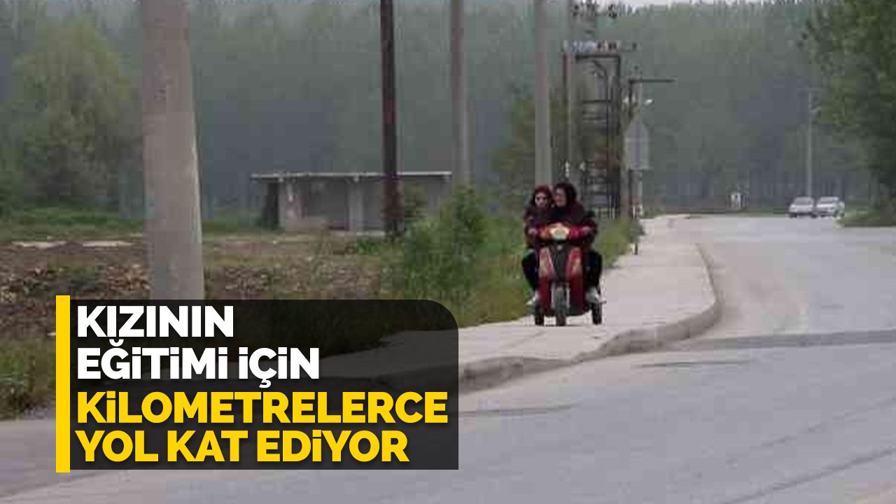 Kızının eğitimi için kilometrelerce yol kat ediyor