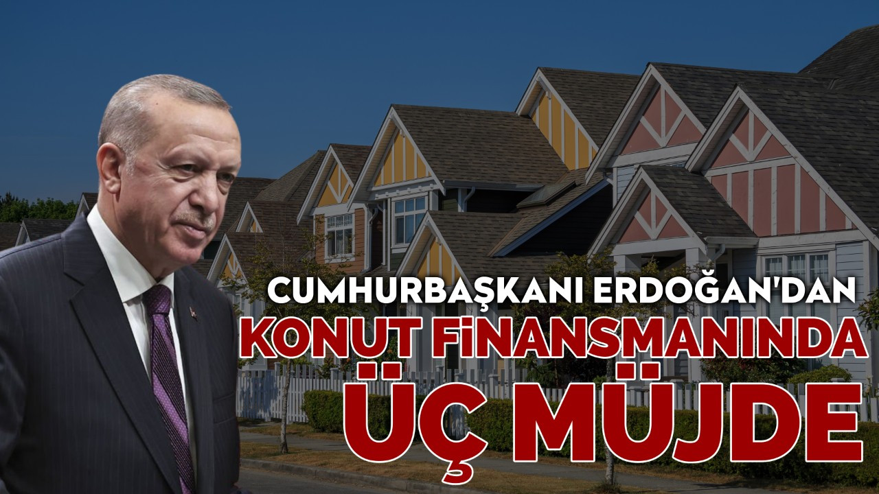 Cumhurbaşkanı Erdoğan'dan konut finansmanında üç müjde