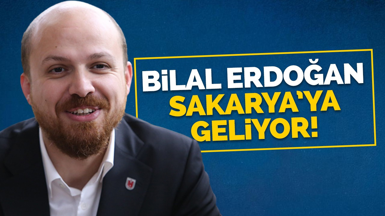 Bilal Erdoğan Sakarya'ya geliyor!