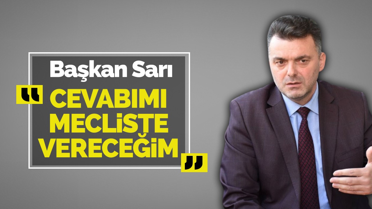 Başkan Sarı: Cevabımı Mecliste vereceğim