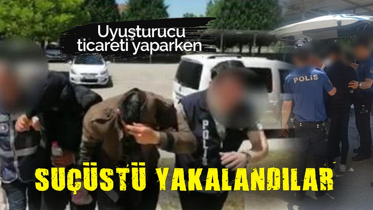 Uyuşturucu ticareti yaparken suçüstü yakalandılar