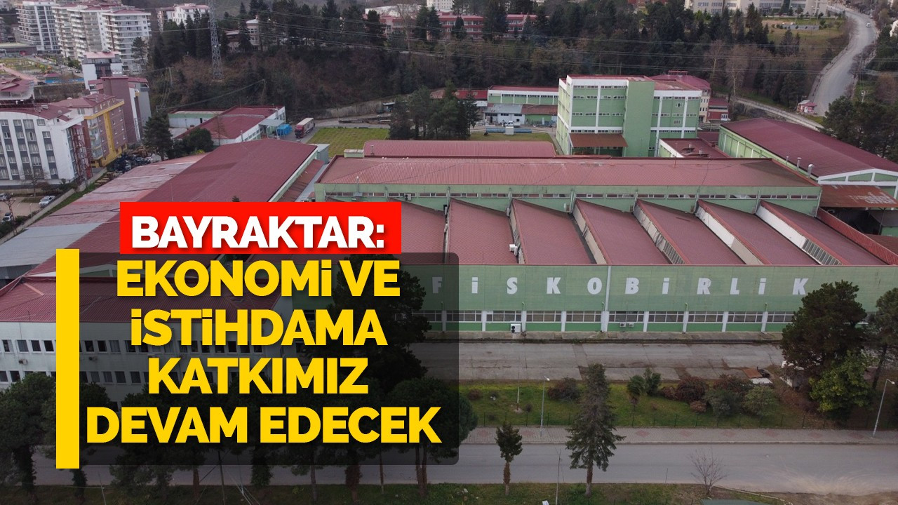 BAYRAKTAR: EKONOMİ VE İSTİHDAMA KATKIMIZ DEVAM EDECEK