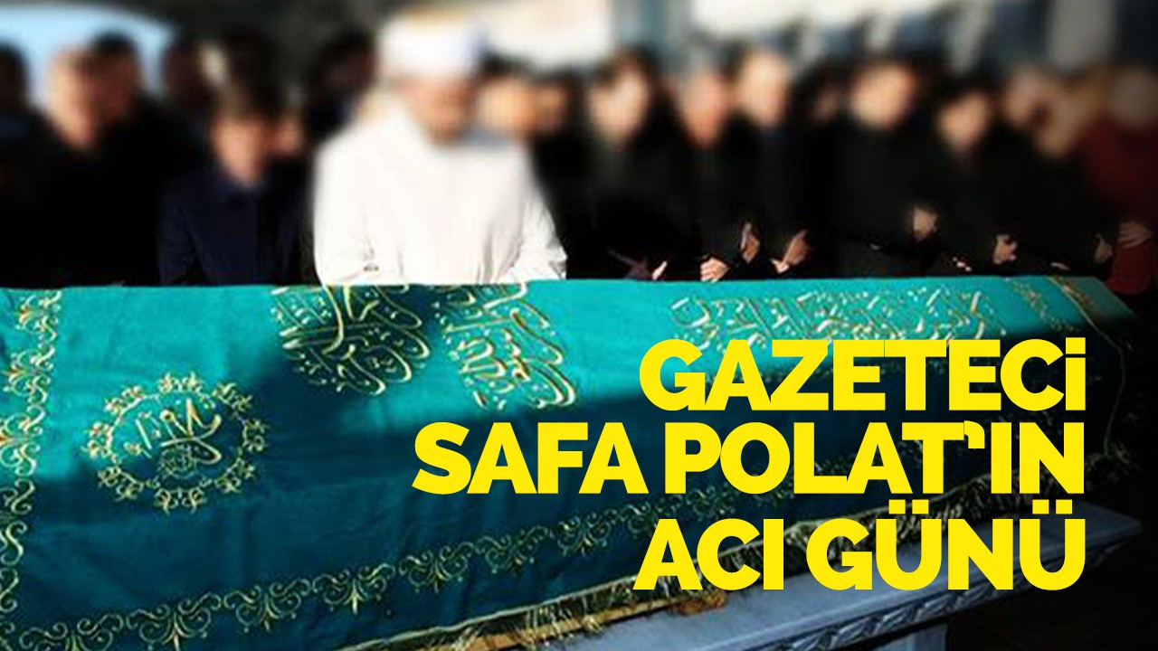 Gazeteci Safa Polat’ın acı günü