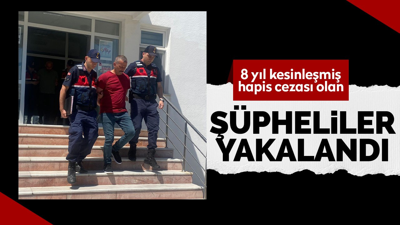 8 yıl kesinleşmiş hapis cezası olan şüpheliler yakalandı