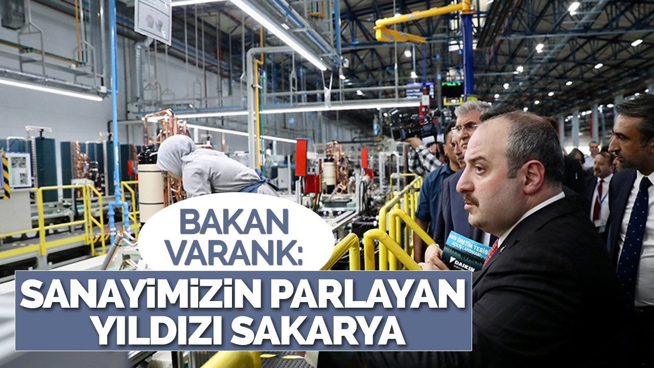 BAKAN VARANK: SANAYİMİZİN PARLAYAN YILDIZI SAKARYA